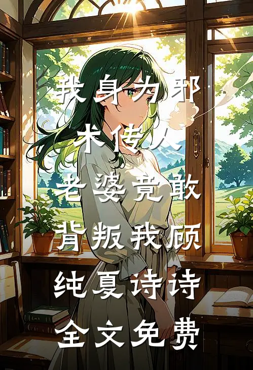 我身为邪术传人，老婆竟敢背叛我顾纯夏诗诗全文免费
