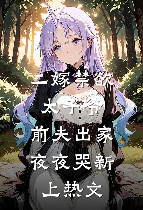 二嫁禁欲太子爷，前夫出家夜夜哭新上热文
