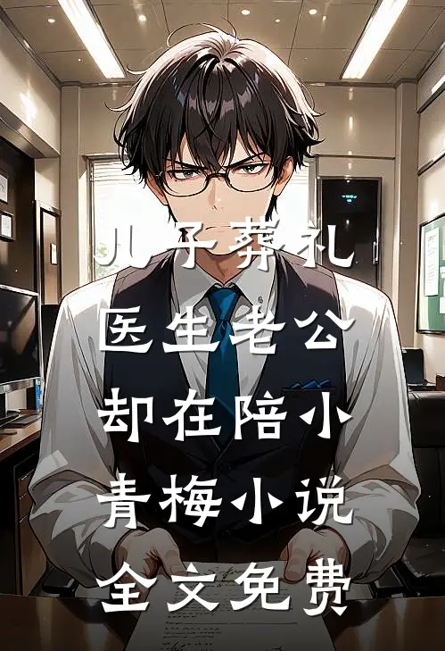 儿子葬礼，医生老公却在陪小青梅小说全文免费