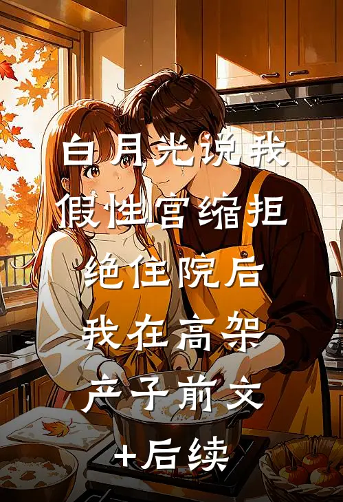 白月光说我假性宫缩拒绝住院后，我在高架产子前文+后续