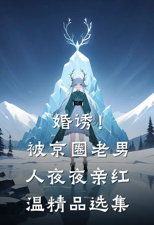 婚诱！被京圈老男人夜夜亲红温精品选集