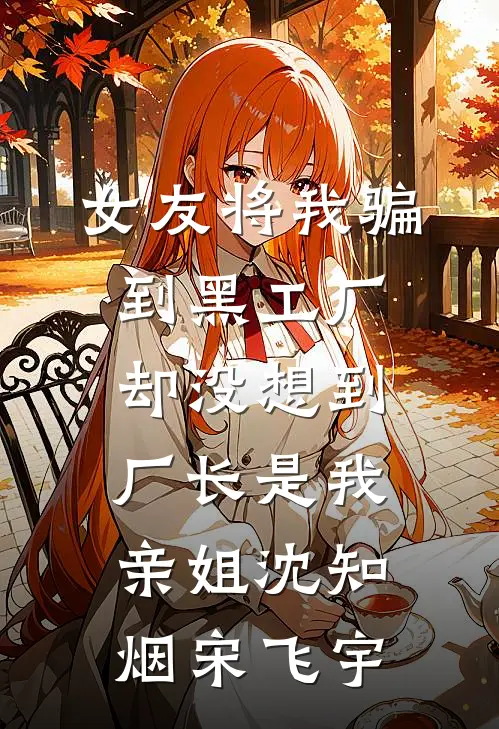 女友将我骗到黑工厂，却没想到厂长是我亲姐沈知烟宋飞宇