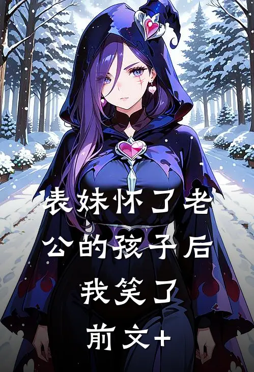 表妹怀了老公的孩子后，我笑了前文+