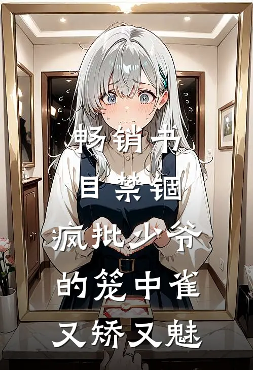 畅销书目禁锢：疯批少爷的笼中雀又矫又魅