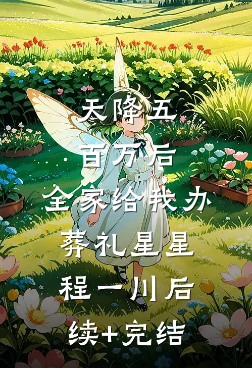 天降五百万后，全家给我办葬礼星星程一川后续+完结