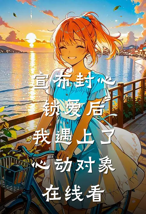 宣布封心锁爱后，我遇上了心动对象在线看
