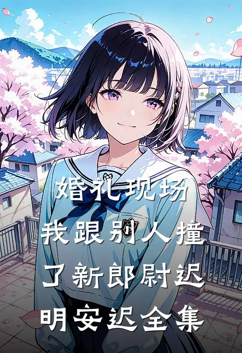婚礼现场，我跟别人撞了新郎尉迟明安迟 全集