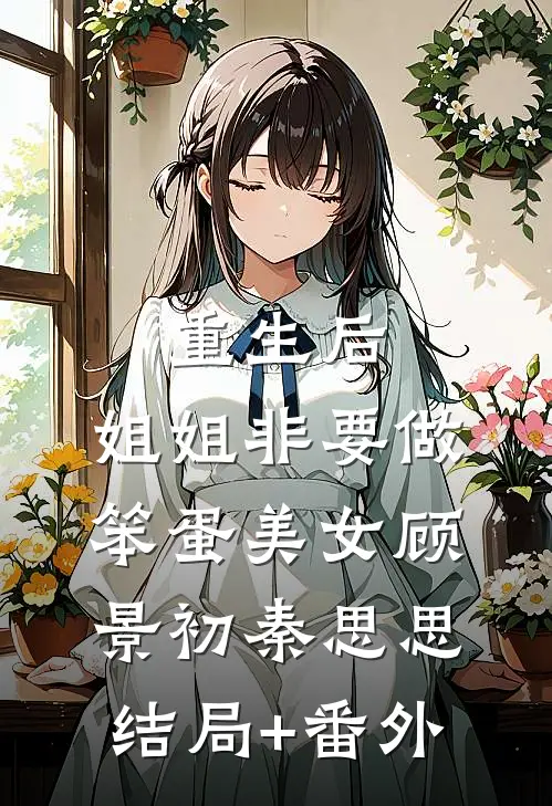 重生后，姐姐非要做笨蛋美女顾景初秦思思结局+番外