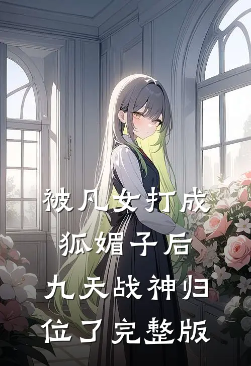 被凡女打成狐媚子后，九天战神归位了完整版