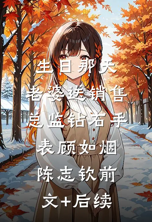 生日那天，老婆送销售总监钻石手表顾如烟陈志钦前文+后续