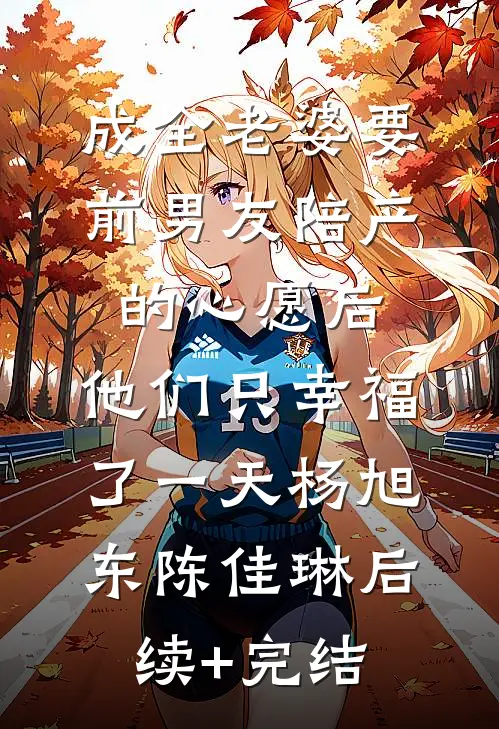 成全老婆要前男友陪产的心愿后，他们只幸福了一天杨旭东陈佳琳后续+完结
