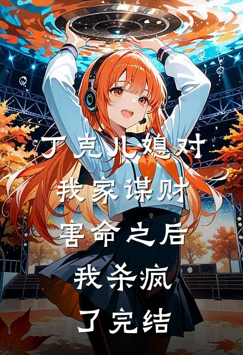丁克儿媳对我家谋财害命之后，我杀疯了完结