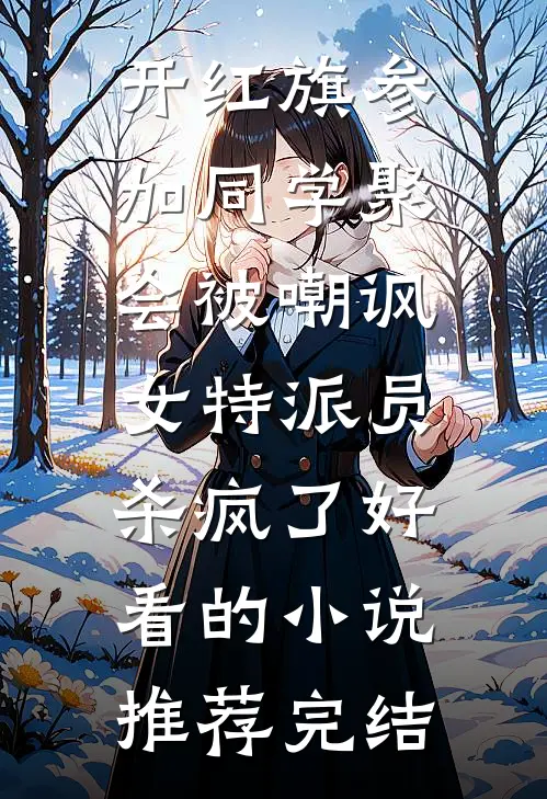 开红旗参加同学聚会被嘲讽，女特派员杀疯了好看的小说推荐完结