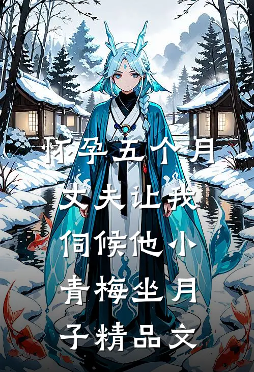 怀孕五个月，丈夫让我伺候他小青梅坐月子精品文