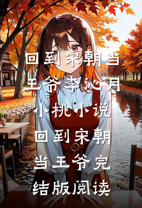 回到宋朝当王爷李沁月小桃小说_回到宋朝当王爷完结版阅读
