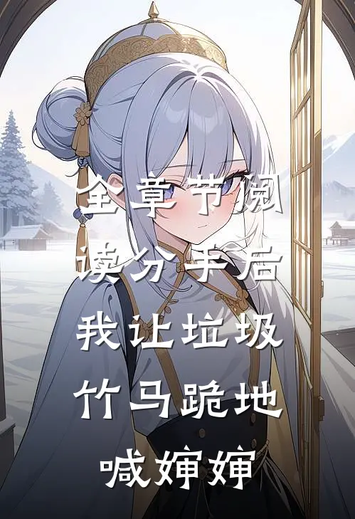 全章节阅读分手后，我让垃圾竹马跪地喊婶婶