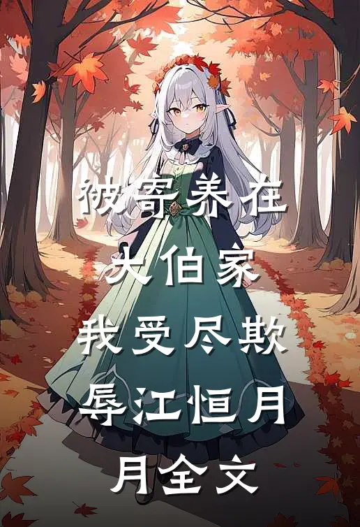 被寄养在大伯家，我受尽欺辱江恒月月全文