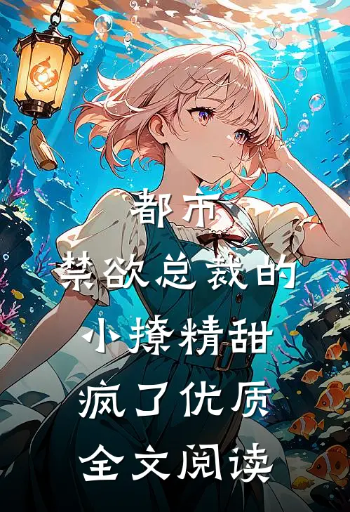 都市：禁欲总裁的小撩精甜疯了优质全文阅读