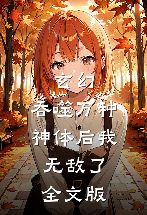 玄幻：吞噬万种神体后我无敌了全文版