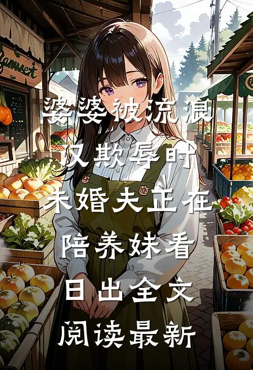 婆婆被流浪汉欺辱时，未婚夫正在陪养妹看日出全文阅读最新