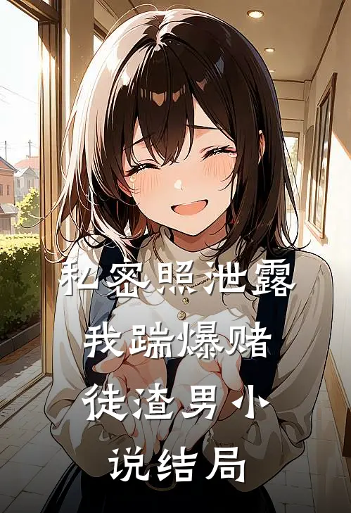 私密照泄露，我踹爆赌徒渣男小说结局