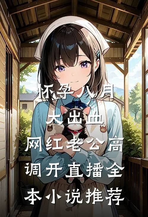怀孕八月大出血，网红老公高调开直播全本小说推荐