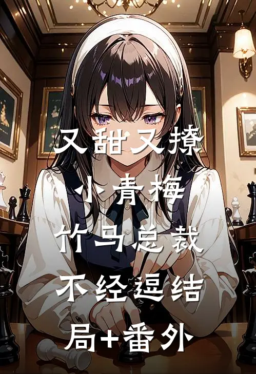 又甜又撩小青梅，竹马总裁不经逗结局+番外