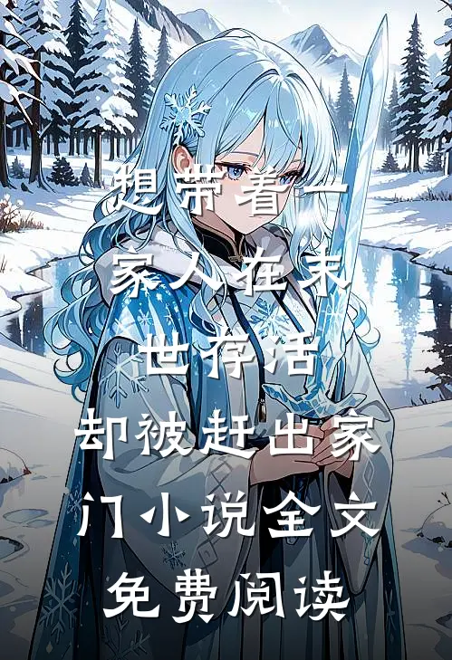 想带着一家人在末世存活，却被赶出家门小说全文免费阅读