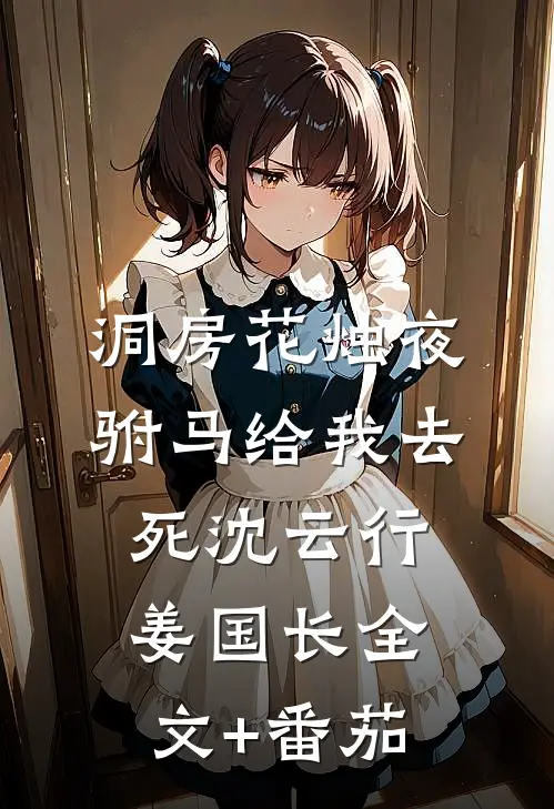 洞房花烛夜，驸马给我去死沈云行姜国长全文+番茄