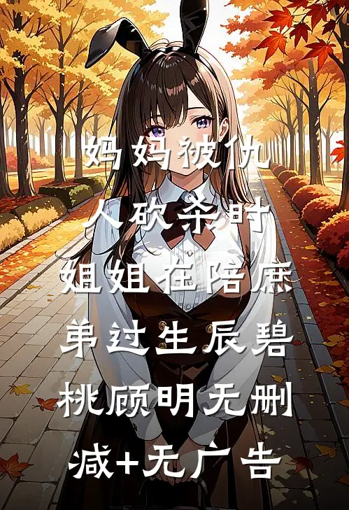 妈妈被仇人砍杀时，姐姐在陪庶弟过生辰碧桃顾明无删减+无广告