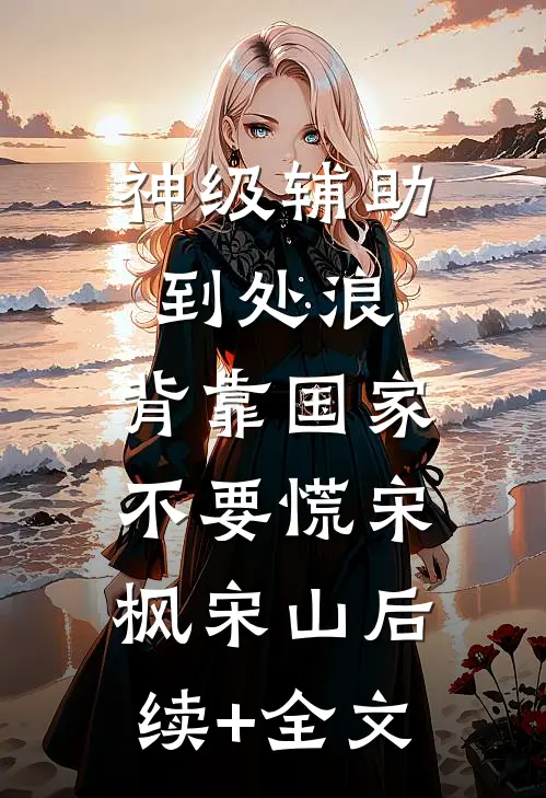神级辅助到处浪，背靠国家不要慌宋枫宋山后续+全文