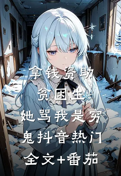拿钱资助贫困生，她骂我是穷鬼抖音热门全文+番茄