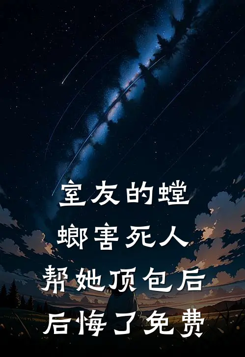 室友的螳螂害死人，帮她顶包后后悔了免费