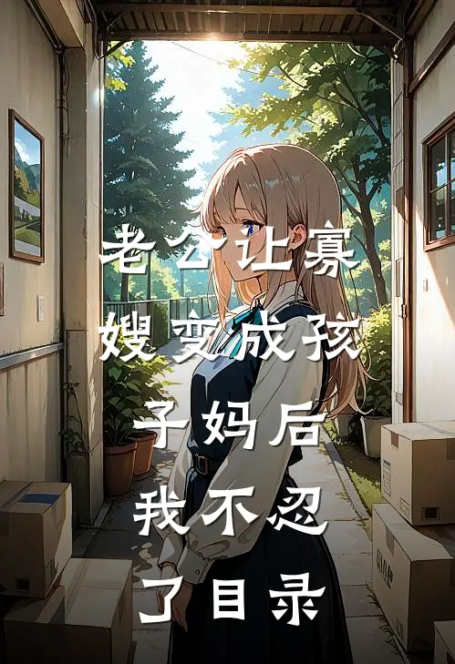 老公让寡嫂变成孩子妈后，我不忍了目录