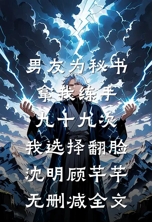 男友为秘书拿我练手九十九次，我选择翻脸沈明顾芊芊无删减全文