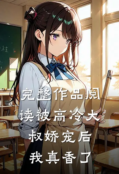 完整作品阅读被高冷大叔娇宠后，我真香了