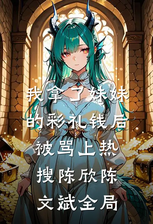 我拿了妹妹的彩礼钱后被骂上热搜陈欣陈文斌全局