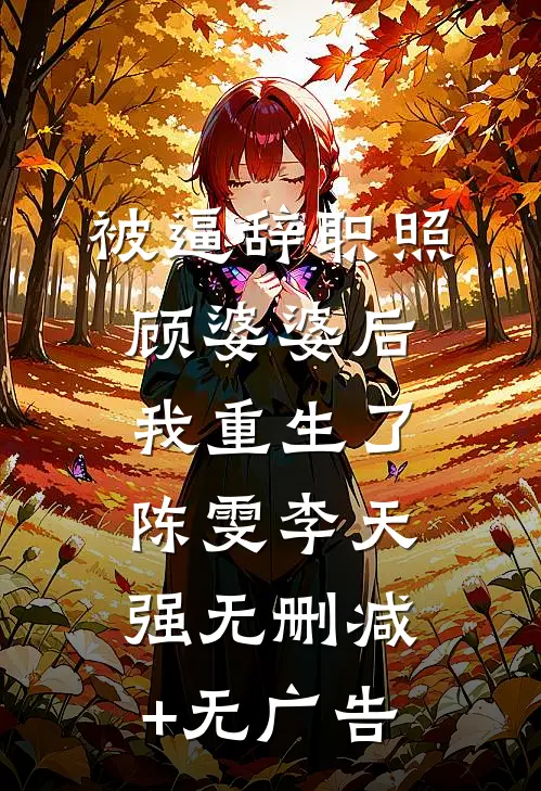 被逼辞职照顾婆婆后，我重生了陈雯李天强无删减+无广告