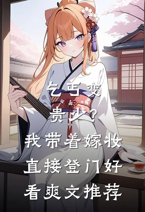乞丐变贵少？我带着嫁妆直接登门好看爽文推荐