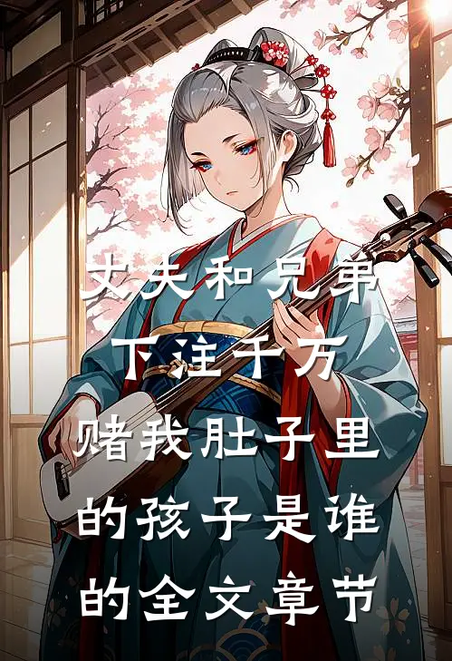 丈夫和兄弟下注千万，赌我肚子里的孩子是谁的全文章节