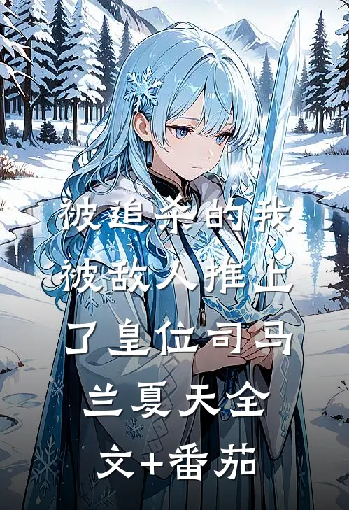 被追杀的我，被敌人推上了皇位司马兰夏天全文+番茄