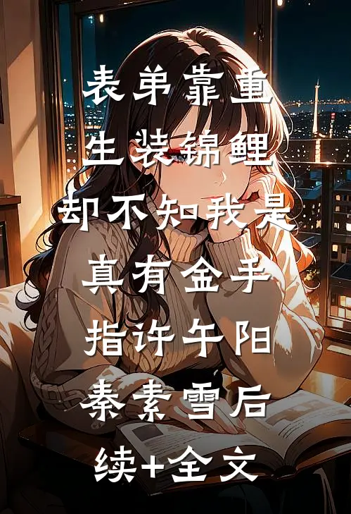表弟靠重生装锦鲤，却不知我是真有金手指许午阳秦素雪后续+全文