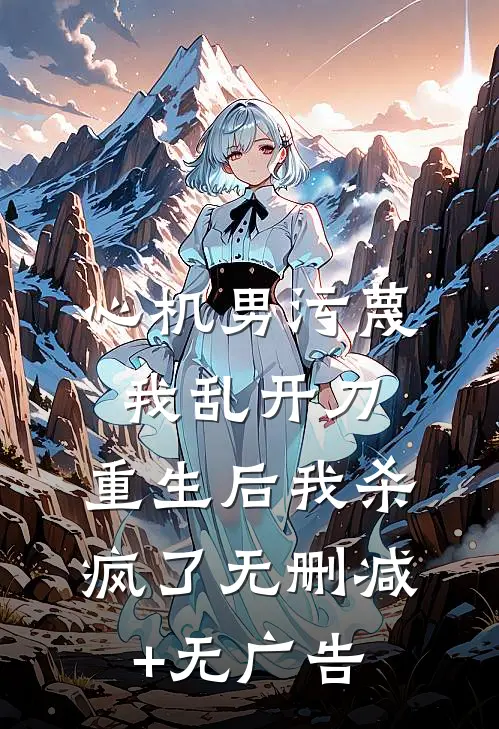 心机男污蔑我乱开刀，重生后我杀疯了无删减+无广告