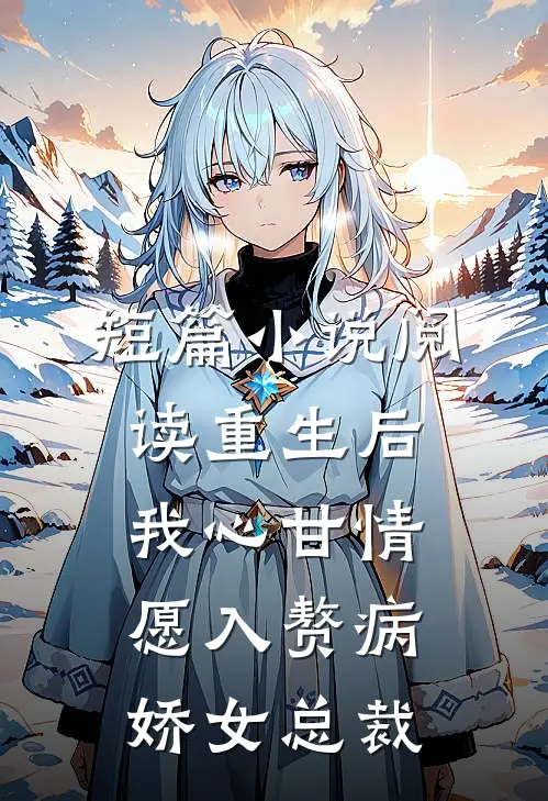短篇小说阅读重生后，我心甘情愿入赘病娇女总裁