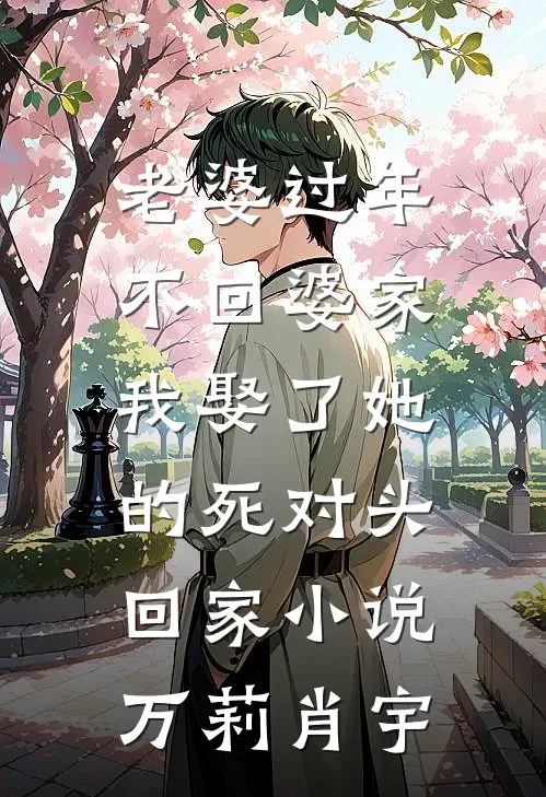 老婆过年不回婆家，我娶了她的死对头回家小说万莉肖宇