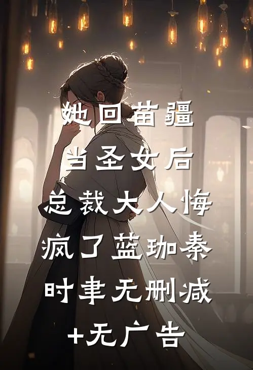她回苗疆当圣女后，总裁大人悔疯了蓝珈秦时聿无删减+无广告