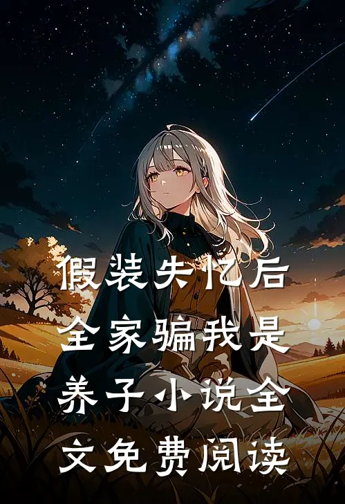 假装失忆后，全家骗我是养子小说全文免费阅读