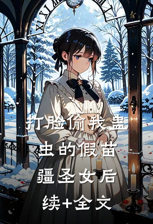 打脸偷我蛊虫的假苗疆圣女后续+全文
