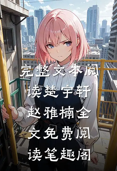 完整文本阅读楚宇轩赵雅楠全文免费阅读笔趣阁