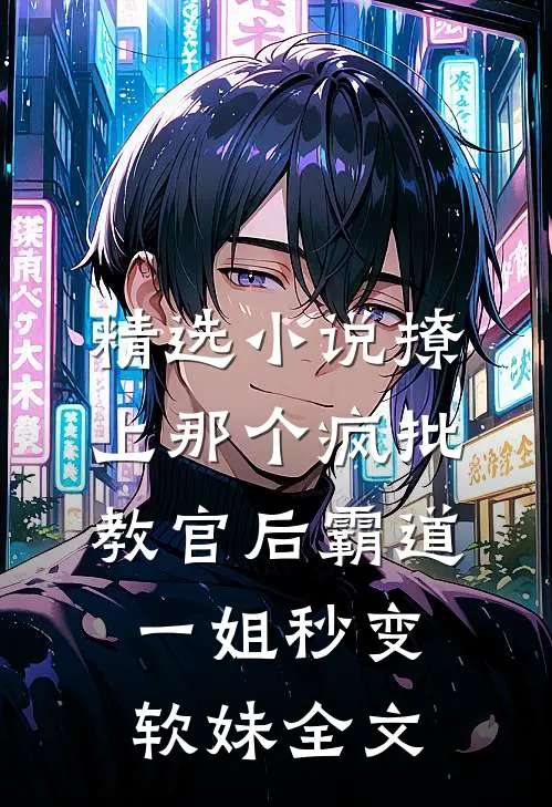 精选小说撩上那个疯批教官后霸道一姐秒变软妹全文